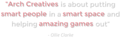�Arch Creatives is about putting smart people in a smart space and helping amazing games out?- Ollie Clarke