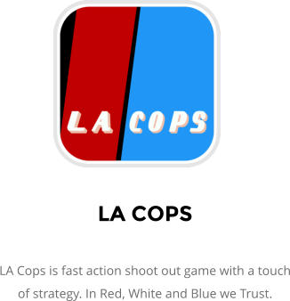 LA COPS  LA Cops is fast action shoot out game with a touch of strategy. In Red, White and Blue we Trust.