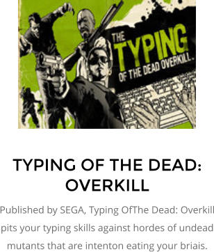 TYPING OF THE DEAD: OVERKILL Published by SEGA, Typing OfThe Dead: Overkill pits your typing skills against hordes of undead mutants that are intenton eating your briais.