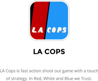 LA COPS  LA Cops is fast action shoot out game with a touch of strategy. In Red, White and Blue we Trust.