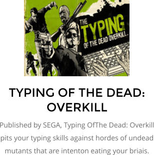 TYPING OF THE DEAD: OVERKILL Published by SEGA, Typing OfThe Dead: Overkill pits your typing skills against hordes of undead mutants that are intenton eating your briais.